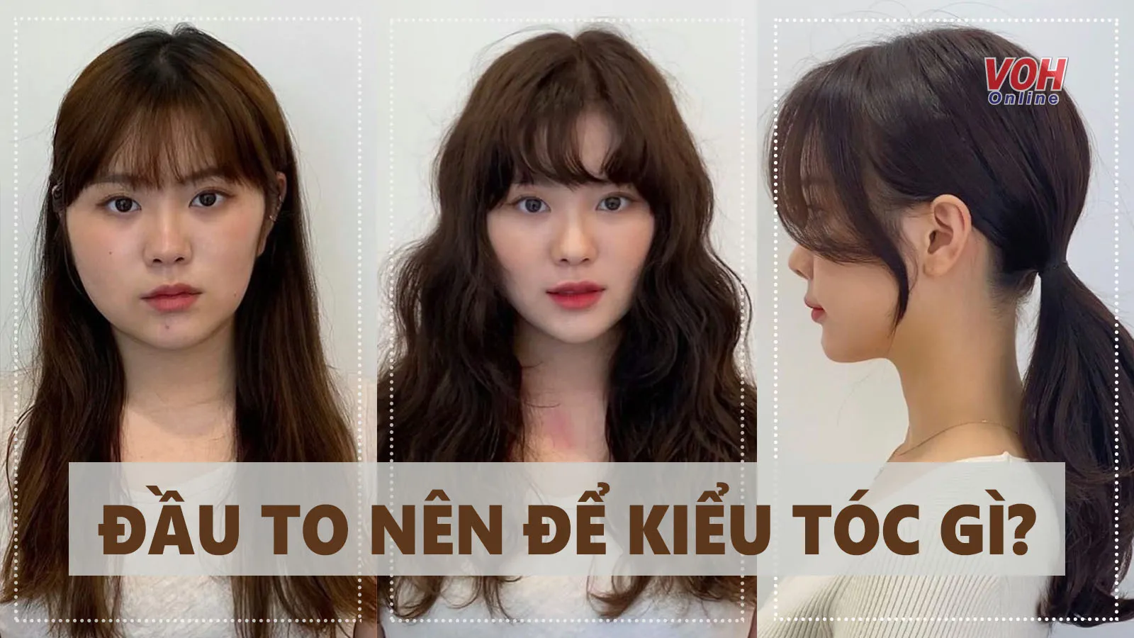 Kiểu tóc đẹp cho nữ đầu to