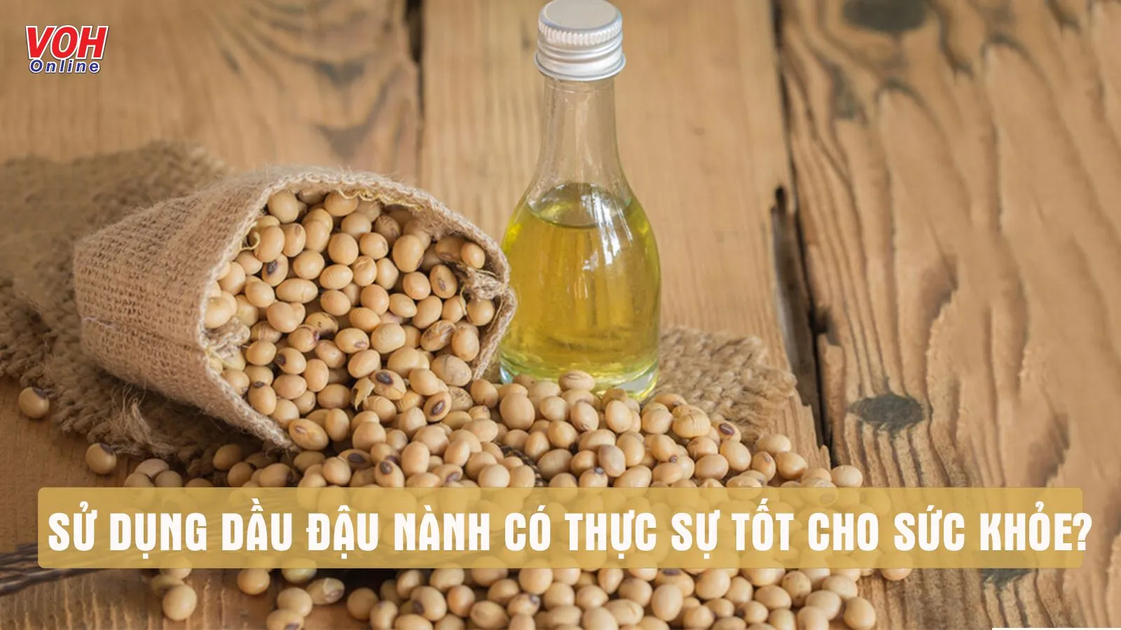 Dùng dầu đậu nành có tốt không – 6 lý giải ‘ngọn ngành’ cần biết