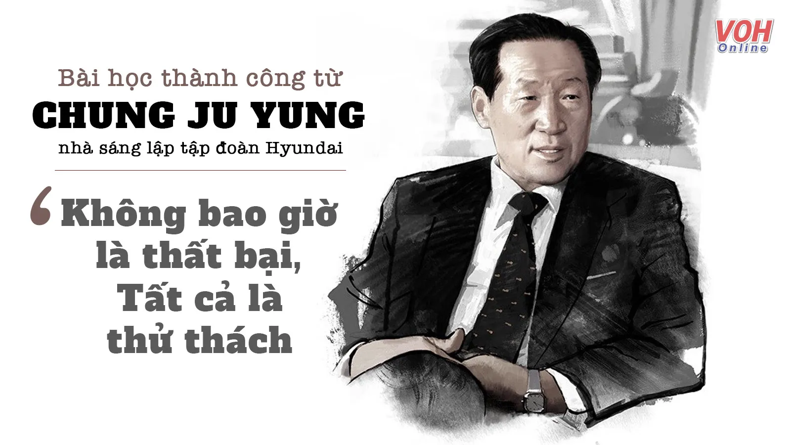 7 Bài học thành công từ Chung Ju Yung, nhà sáng lập tập đoàn Hyundai