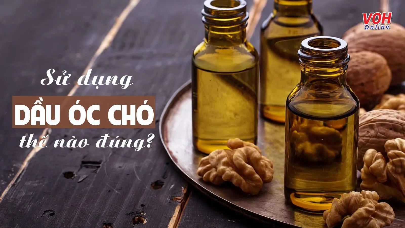 Dầu óc chó có tác dụng gì và cách dùng đúng cách cần biết