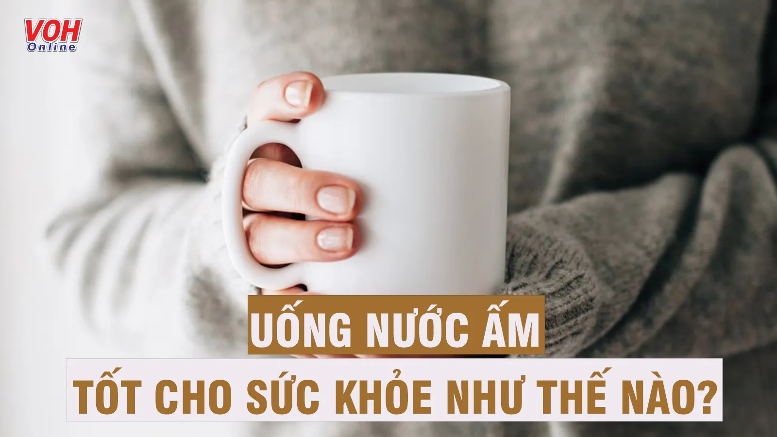Uống nước ấm có tác dụng gì? 10 lợi ích không hẳn ai cũng biết