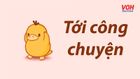 Tới công chuyện - câu nói hot trend khuấy đảo cộng đồng mạng
