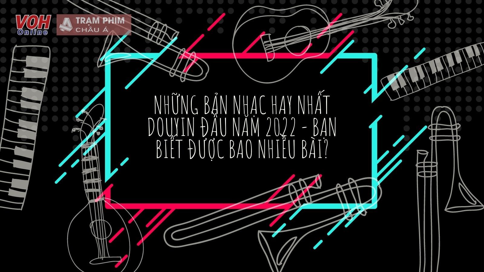 Top những bản nhạc hay nhất Douyin đầu năm 2022 - bạn biết được bao nhiều bài?