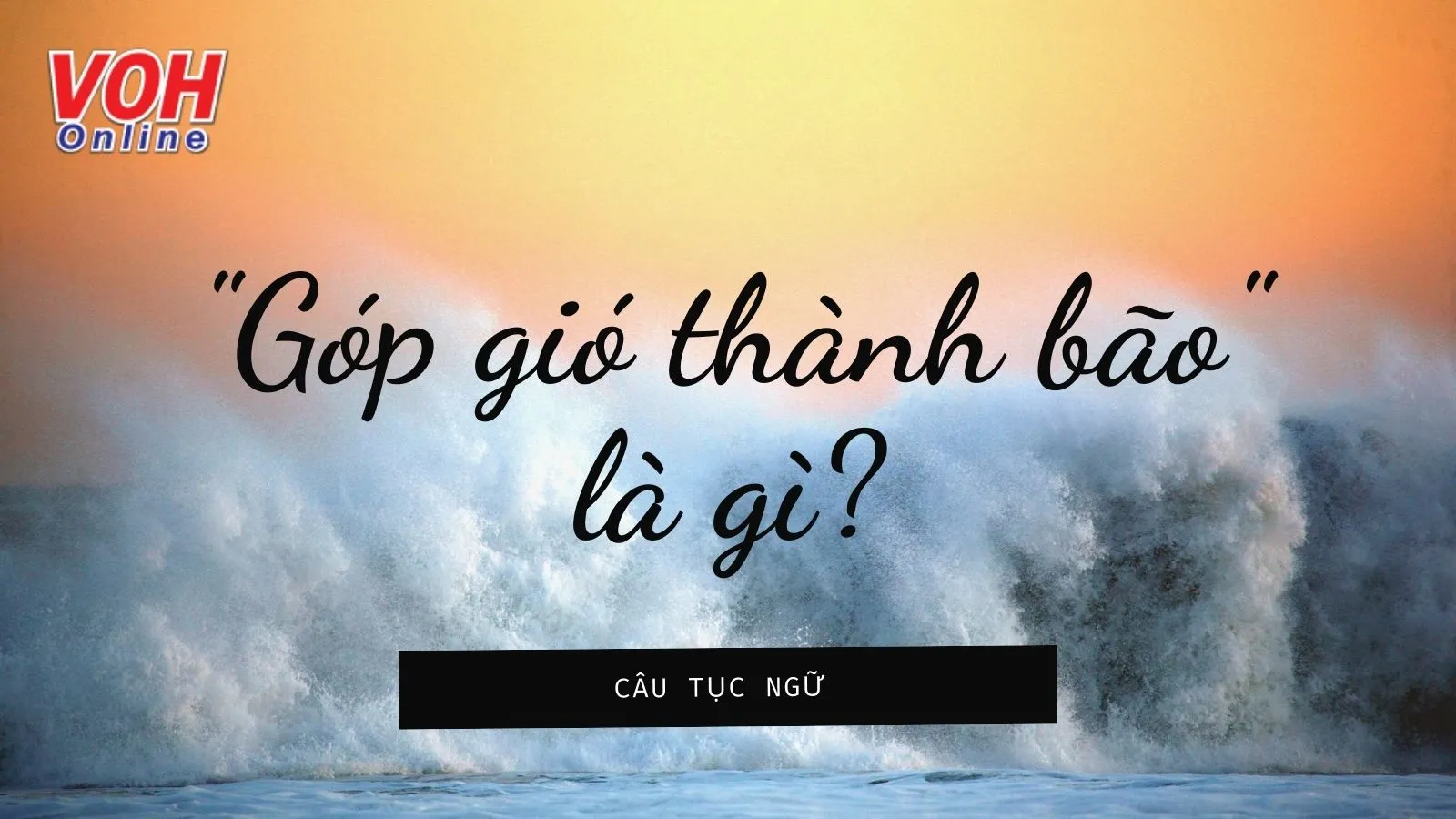 Giải thích ý nghĩa tục ngữ Góp gió thành bão nói đến đức tính nào?