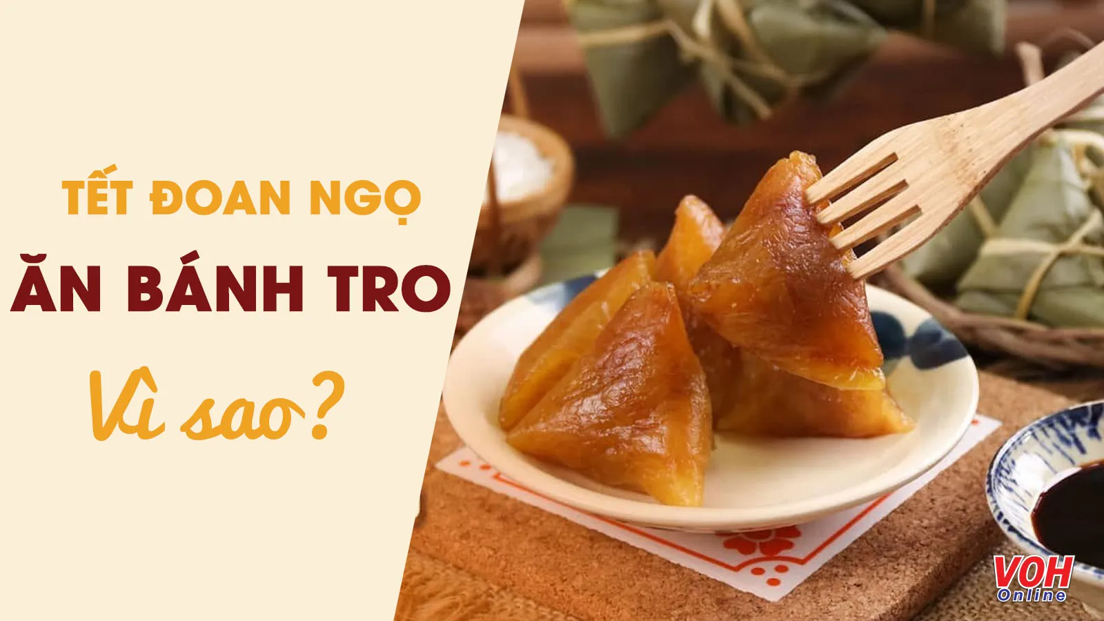 Vì sao bánh tro là món ăn không thể thiếu trong ngày Tết Đoan Ngọ?