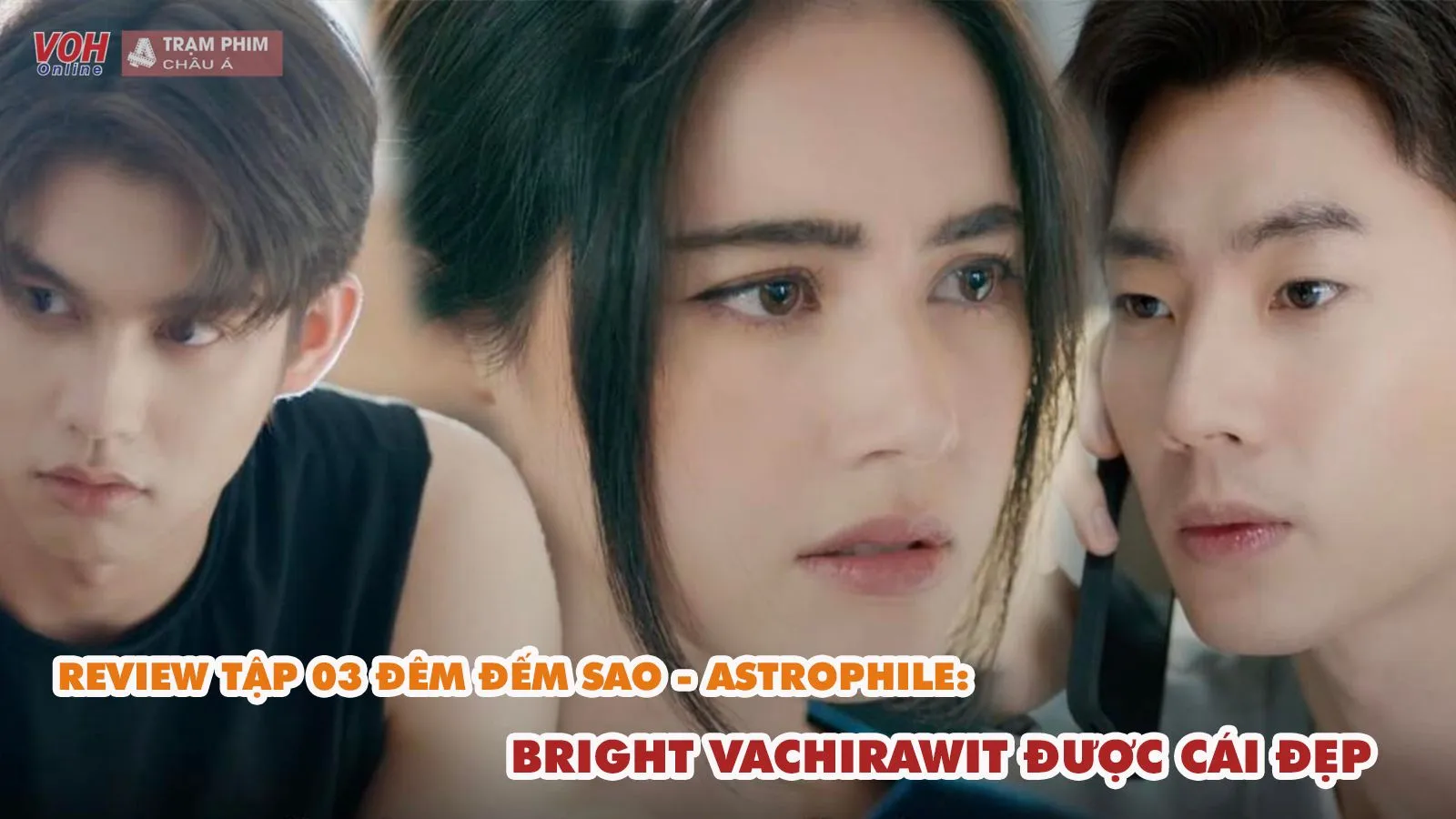 Review tập 3 Đêm Đếm Sao - Astrofile: Bright Vachirawit diễn xuất thua xa đàn chị Mai Davika