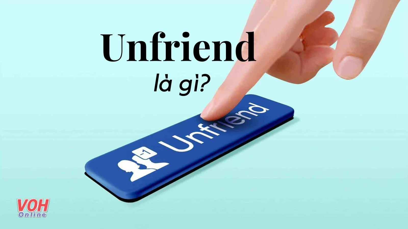 Unfriend là gì? Cách unfriend hàng loạt trên Facebook