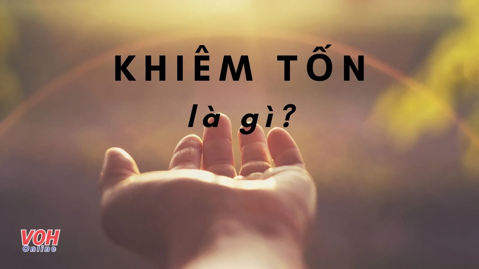 Khiêm tốn là gì? Tại sao ai cũng thích người có đức tính khiêm tốn?