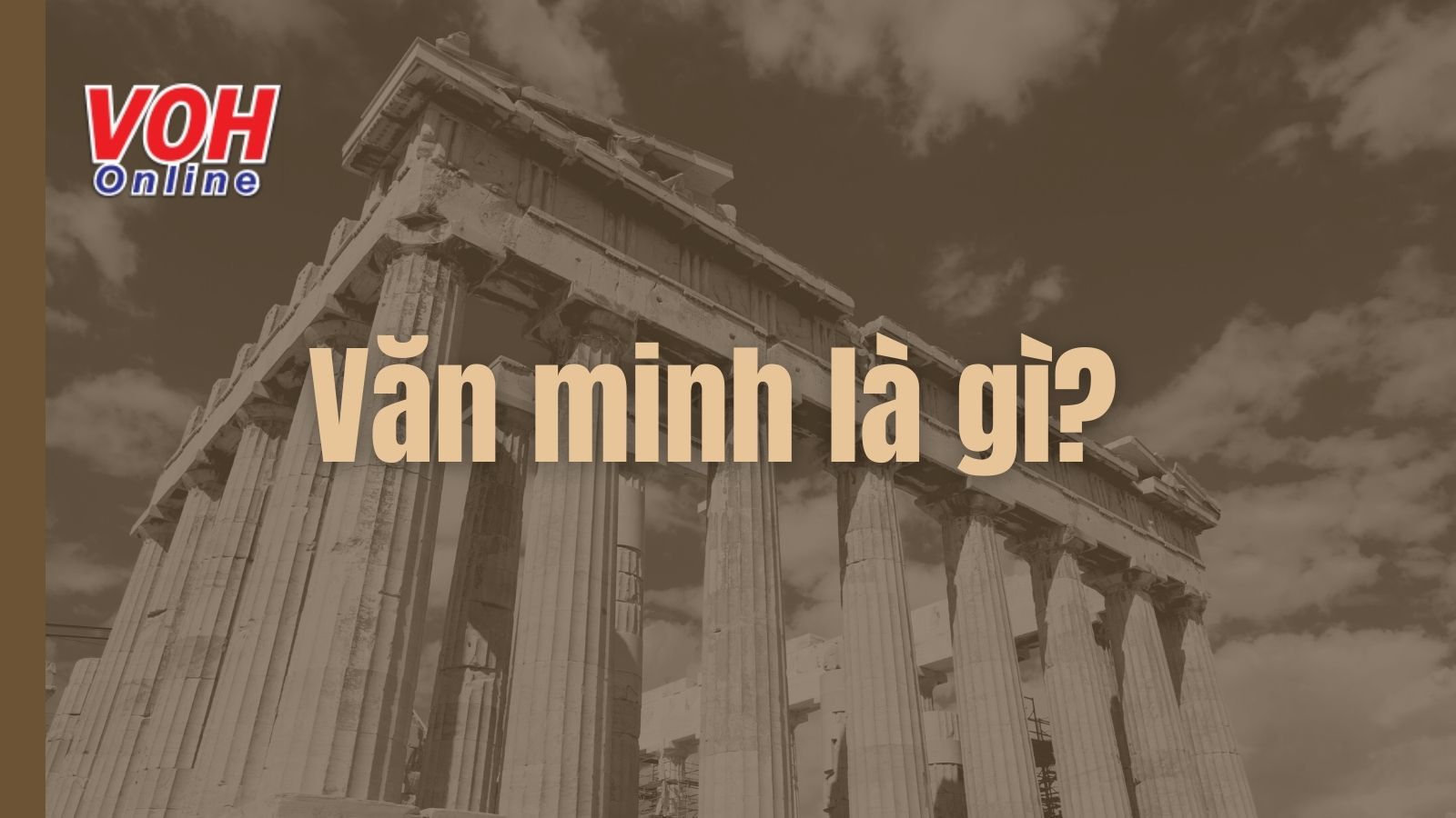 Văn minh là gì? Những nền văn minh phương Đông và phương Tây cổ đại nổi bật