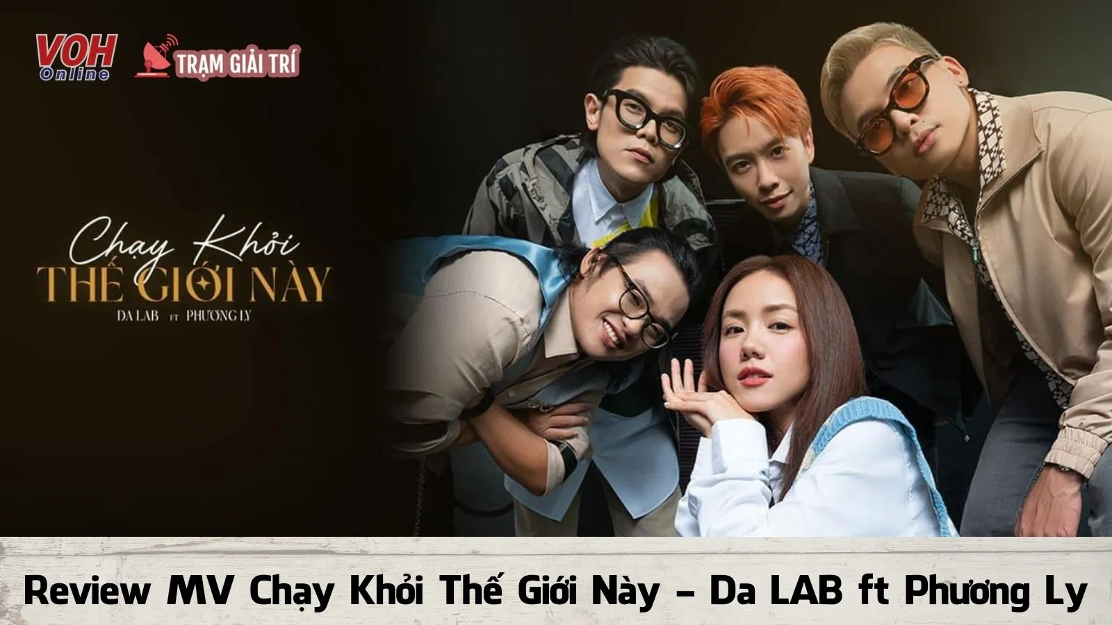 Review MV mới của Da LAB - DA LAB dắt Phương Ly ‘Chạy Khỏi Thế Giới Này’