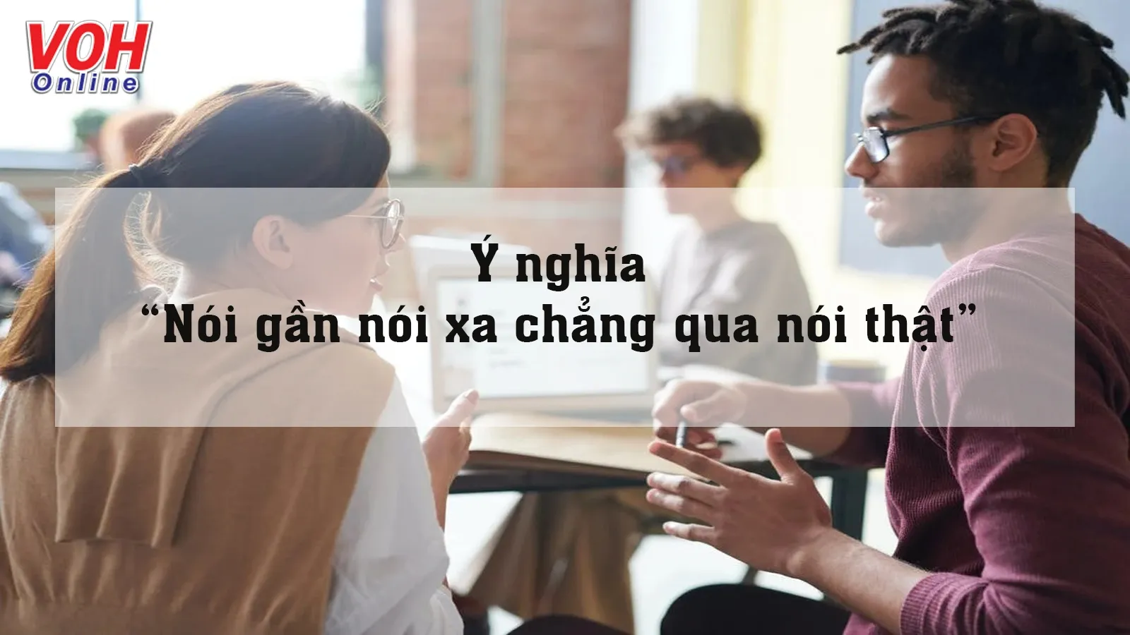 Giải thích ý nghĩa thành ngữ “Nói gần nói xa chẳng qua nói thật” là gì?