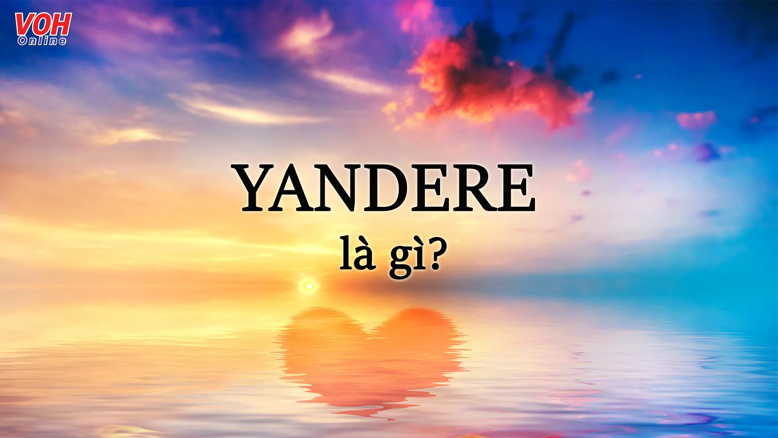 Yandere là gì? Những cách nhận biết yandere trong cuộc sống
