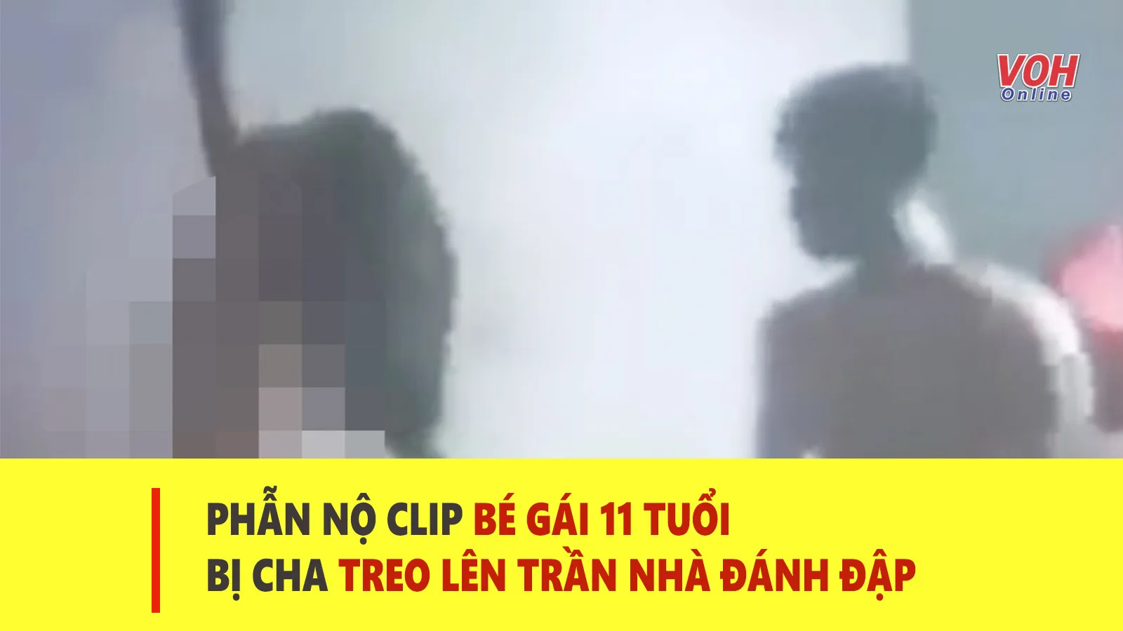 Tin nhanh chiều 5/8: Xác minh clip bé gái bị cha lột quần áo, treo lên trần nhà đánh đập