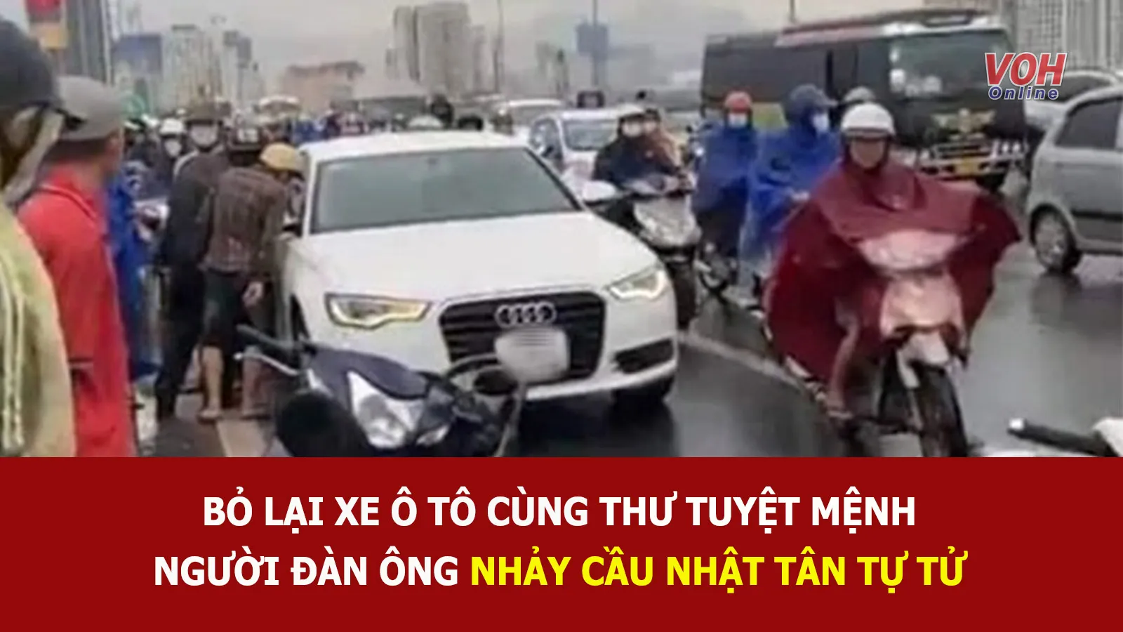 Tin nhanh sáng 11/8: Nghi vấn người đàn ông để lại xe Audi A6 và thư tuyệt mệnh rồi nhảy cầu