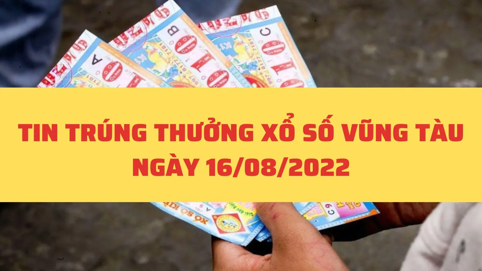 Tin trúng thưởng Xổ số Vùng Tàu, XSVT ngày 16/8/2022 - Khách hàng Đồng Nai trúng Giải đặc biệt