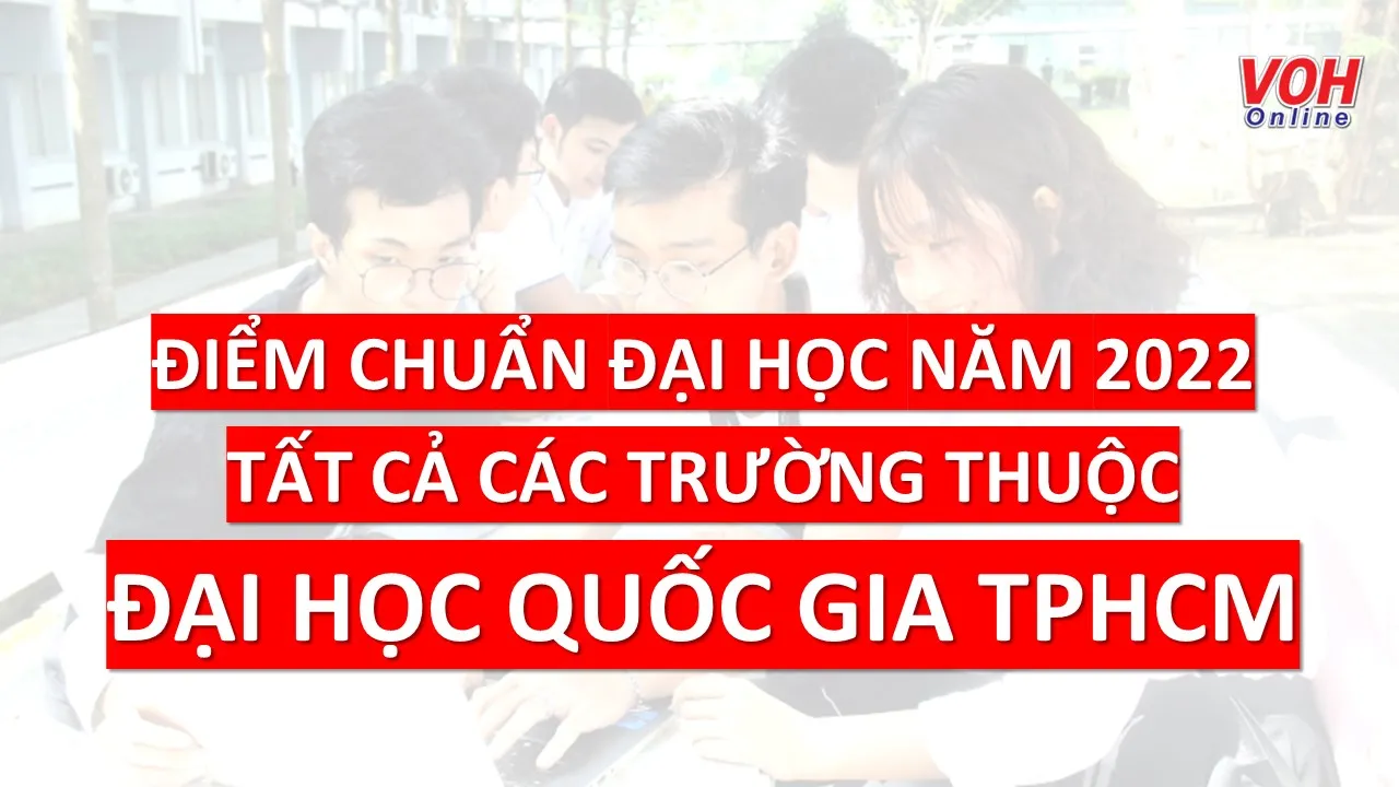 Điểm chuẩn đại học 2022: Chi tiết điểm chuẩn tất cả các trường thuộc Đại học Quốc gia TPHCM