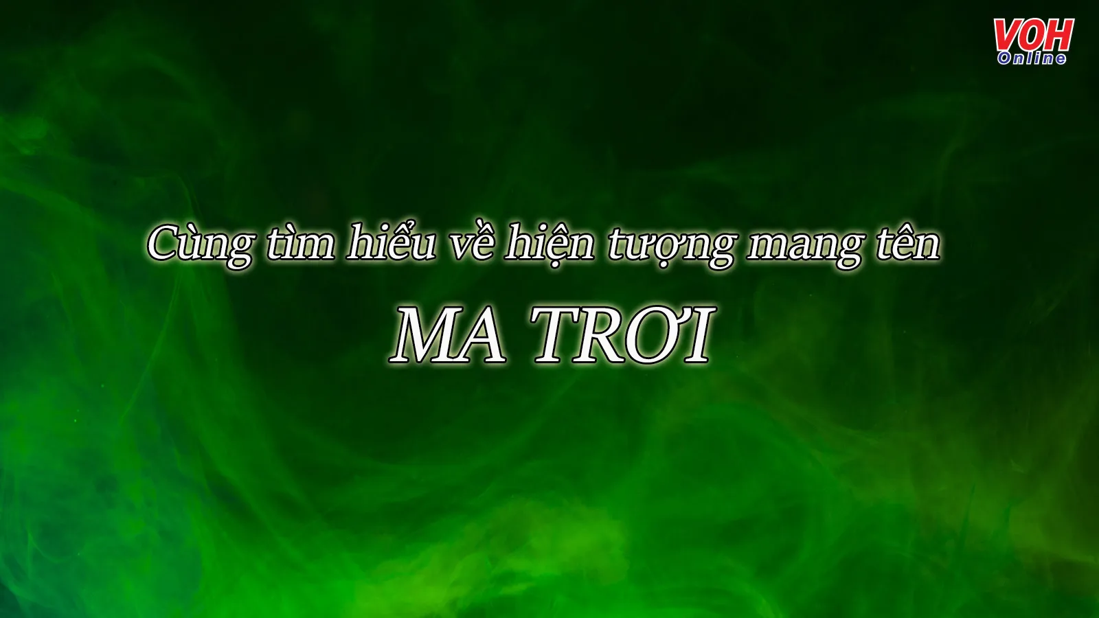 Ma trơi là gì? Giải thích hiện tượng lửa ma trơi dọa người thật sự là gì?