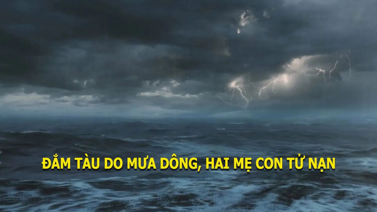 Chìm tàu cá do mưa dông, 2 mẹ con đuối nước thương tâm