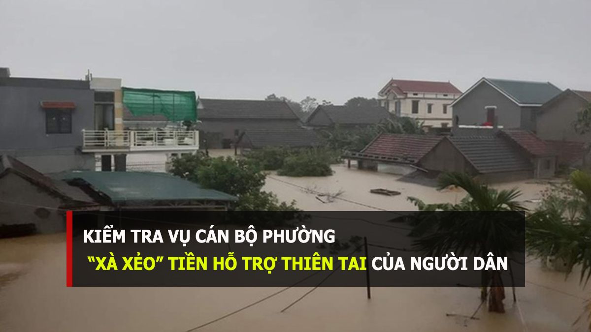 Kiểm tra vụ cán bộ phường ‘cắt xén’ tiền hỗ trợ thiên tai của dân