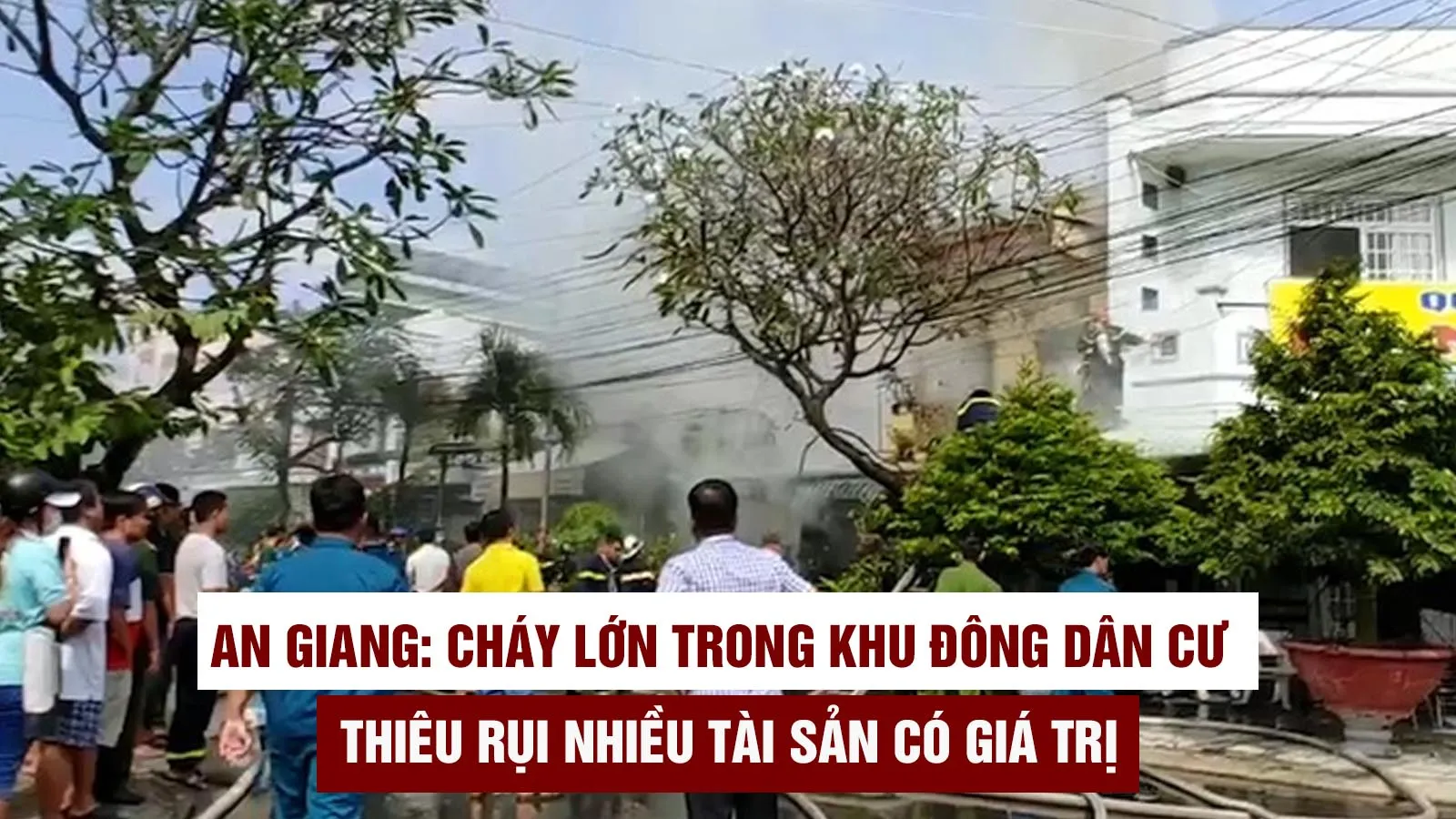 An Giang: Cháy lớn trong khu đông dân cư thiêu rụi nhiều tài sản có giá trị