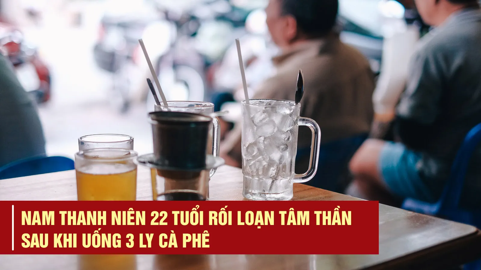 Nam thanh niên 22 tuổi rối loạn tâm thần sau khi uống 3 ly cà phê