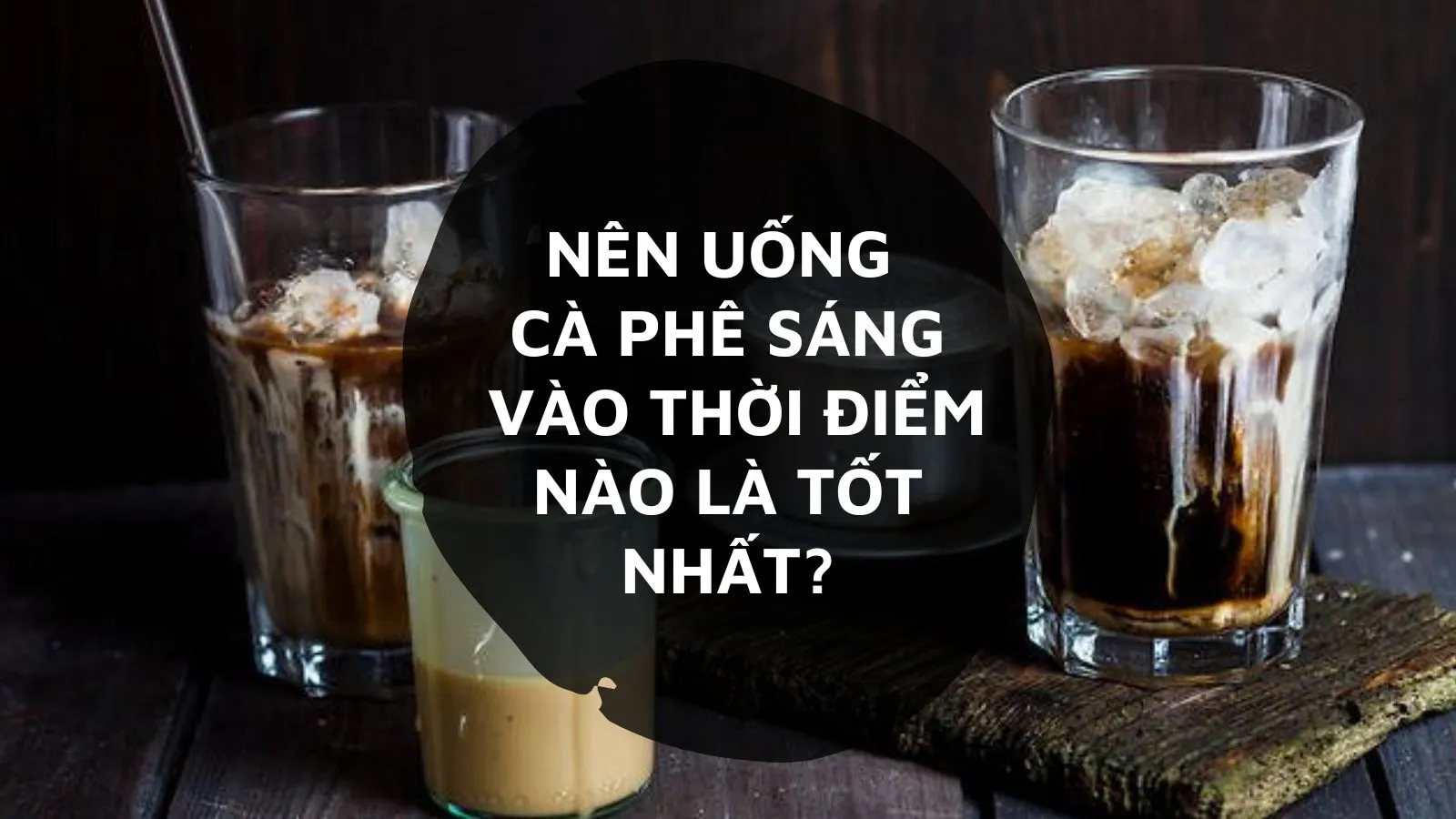 Nên uống cà phê sáng vào thời điểm nào là tốt nhất?