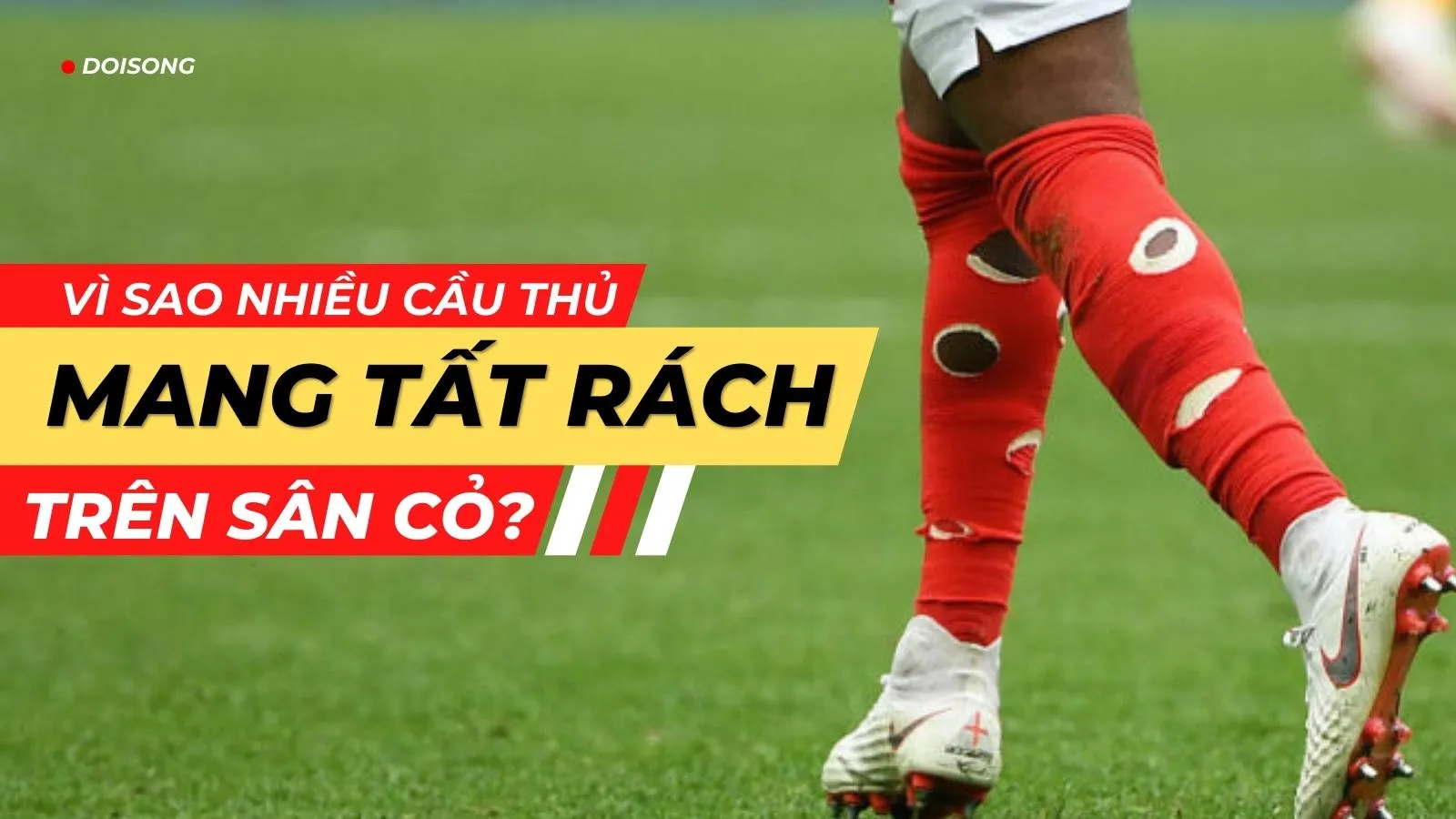 Vì sao nhiều cầu thủ mang tất rách trên sân cỏ?