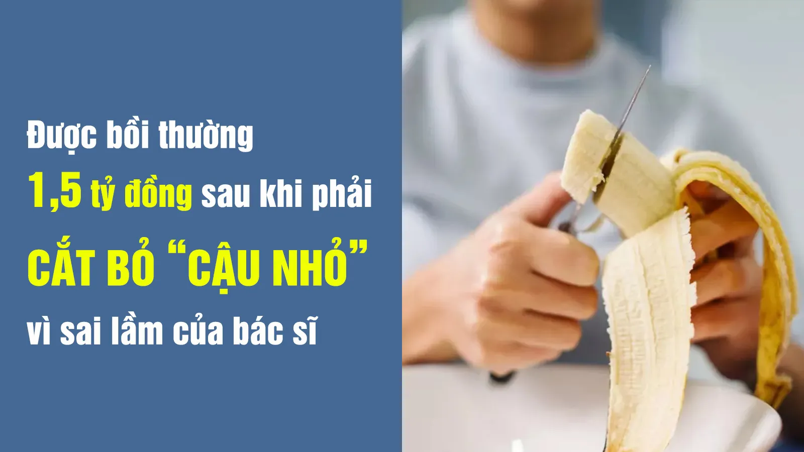 Bệnh nhân phải cắt bỏ ‘cậu nhỏ’ vì sai lầm của bác sĩ được bồi thường 1,5 tỷ đồng