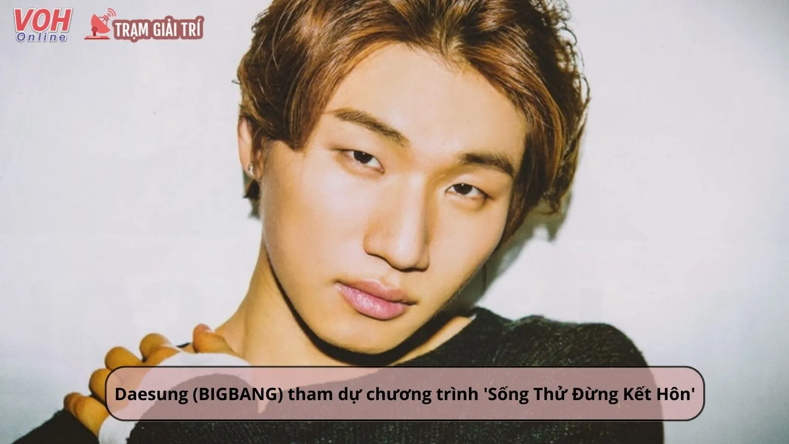 Daesung (BIGBANG) tham gia chương trình Sống Thử Đừng Kết Hôn