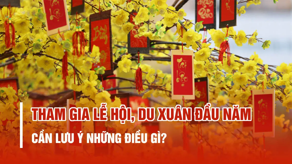 10 lưu ý quan trọng khi tham gia lễ hội, du xuân đầu năm