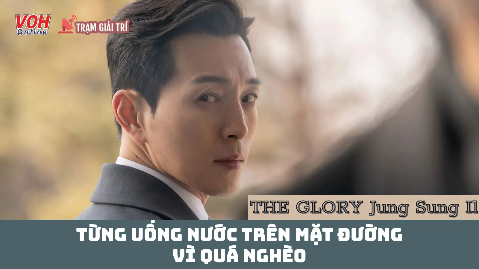 Diễn viên Jung Sung Il (The Glory): Tuổi thơ phải uống nước trên mặt đường vì khát