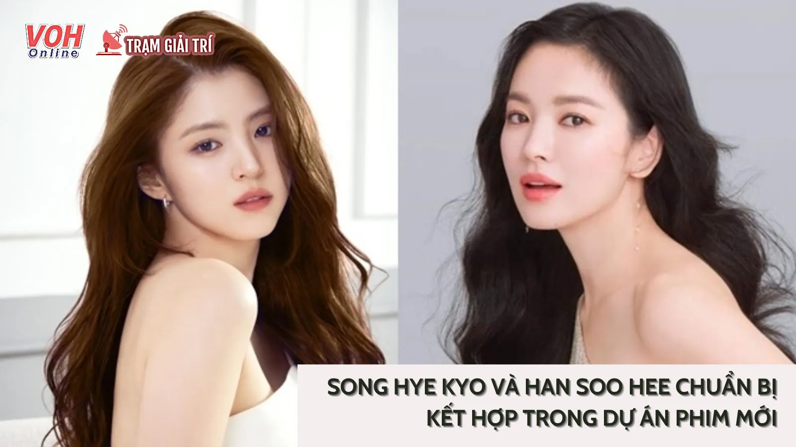 Gấp đôi visual: Song Hye Kyo và Han So Hee sẽ kết hợp trong dự án phim mới