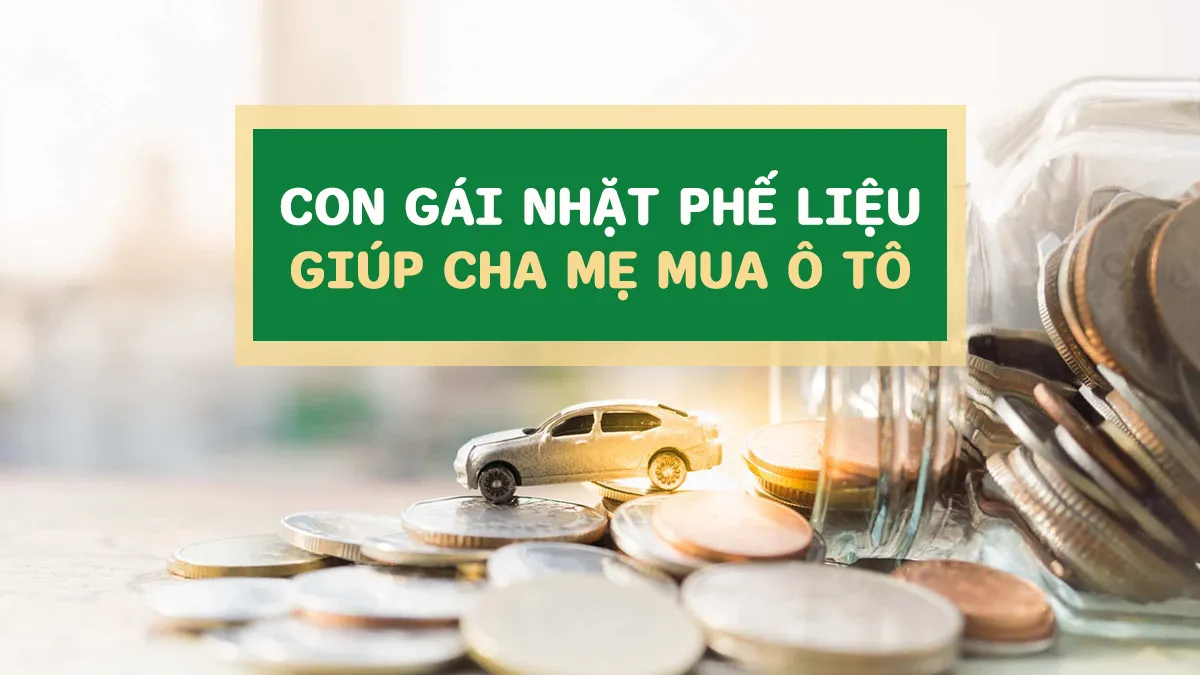 Con gái nhỏ nhặt phế liệu, để dành tiền giúp cha mẹ mua ô tô