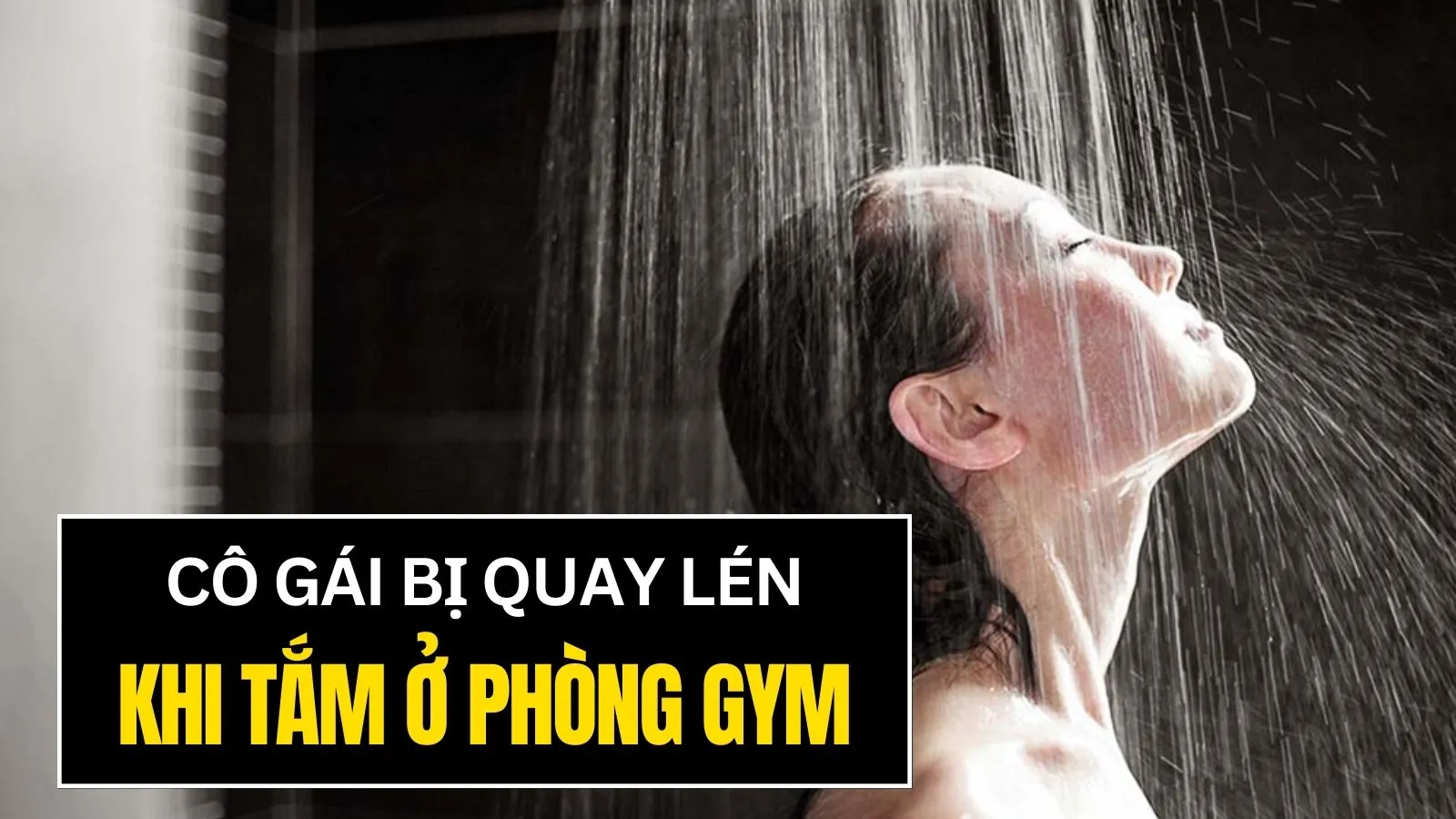 Đang tắm ở phòng gym, cô gái hoảng hốt phát hiện bị quay lén