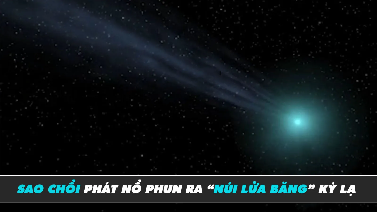 Sao chổi phát nổ trong không gian, phun trào “núi lửa băng”