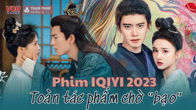 Phim IQIYI 2023, hàng loạt bạo phẩm chuẩn bị ra lò