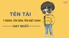 Tên Tài có ý nghĩa gì? Gợi ý tên đệm, biệt danh cho tên Tài siêu hay