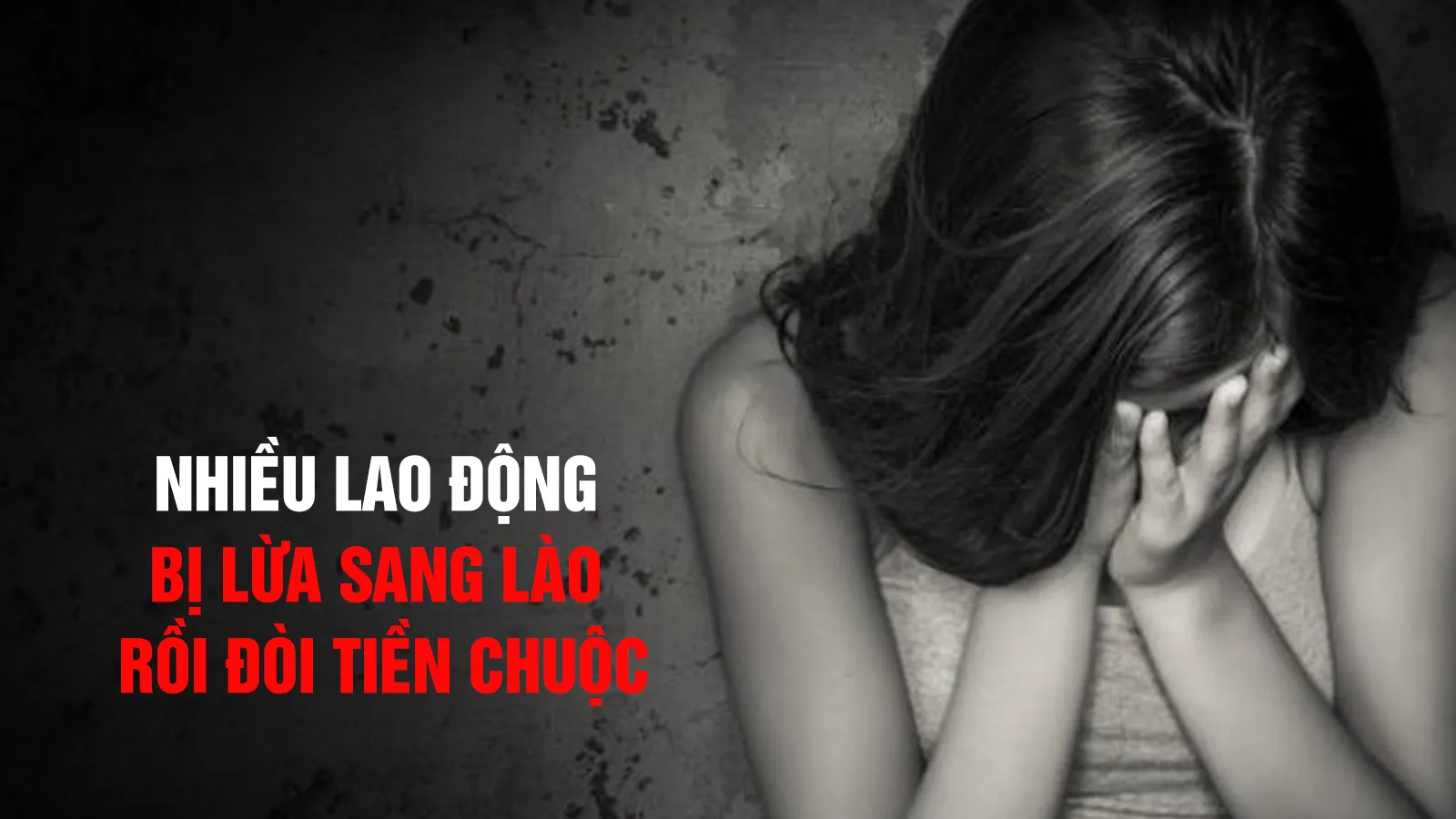 Nhiều lao động bị lừa sang Lào rồi đòi tiền chuộc