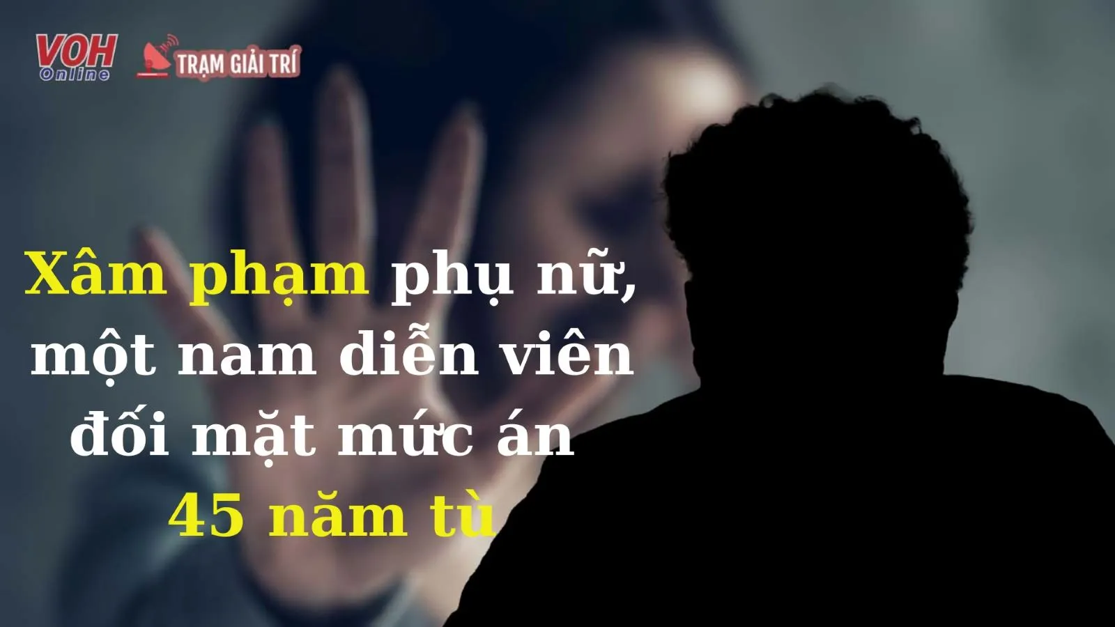 Xâm phạm 2 phụ nữ, nam diễn viên đối mặt 45 năm tù