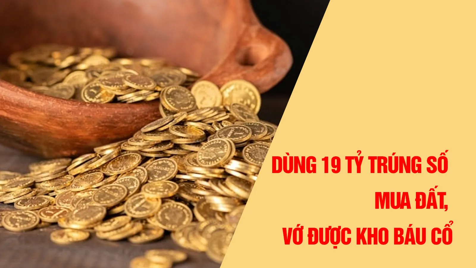 Lấy 19 tỷ tiền trúng số mua đất, người đàn ông bất ngờ đào được kho báu