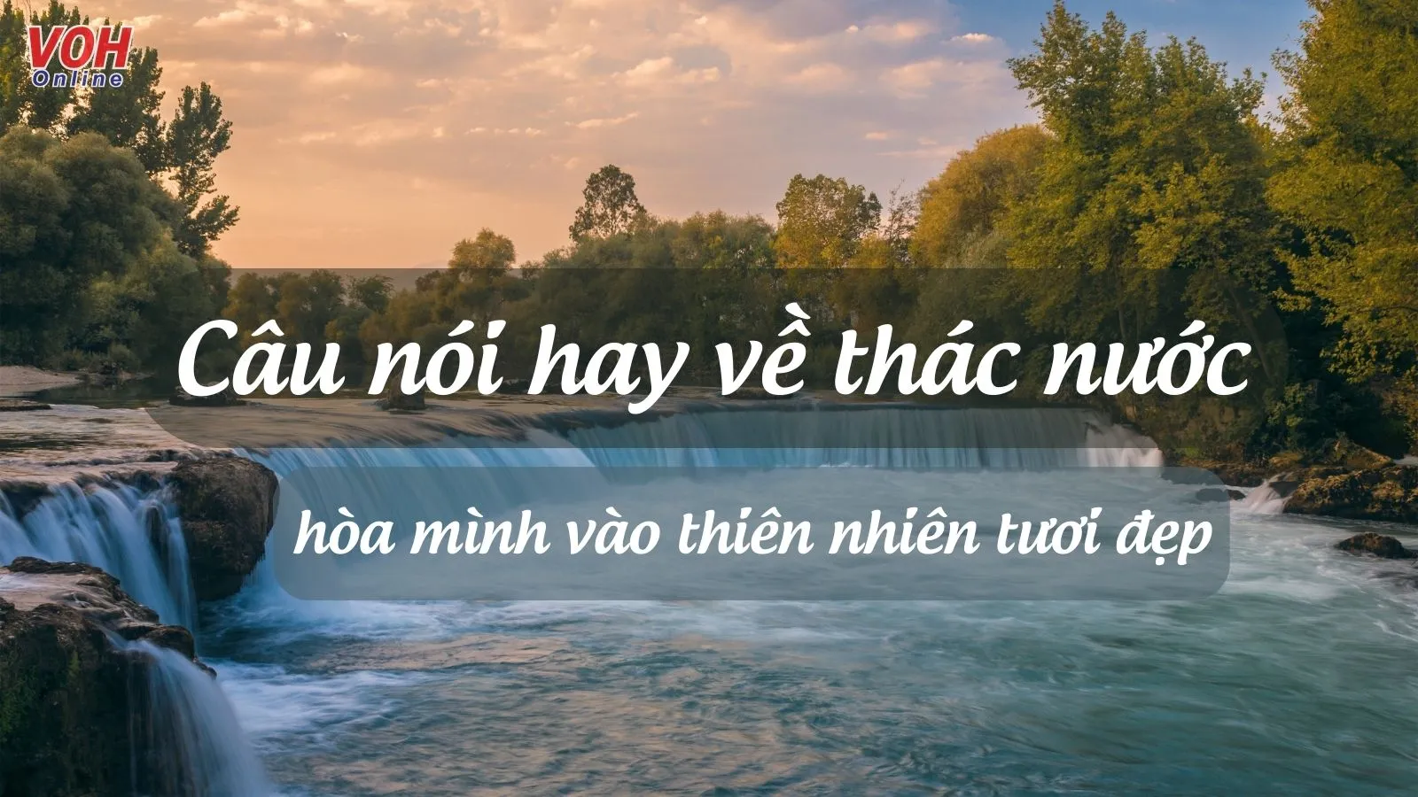 Câu nói hay về thác nước, thơ về thác nước “chữa lành” tâm hồn