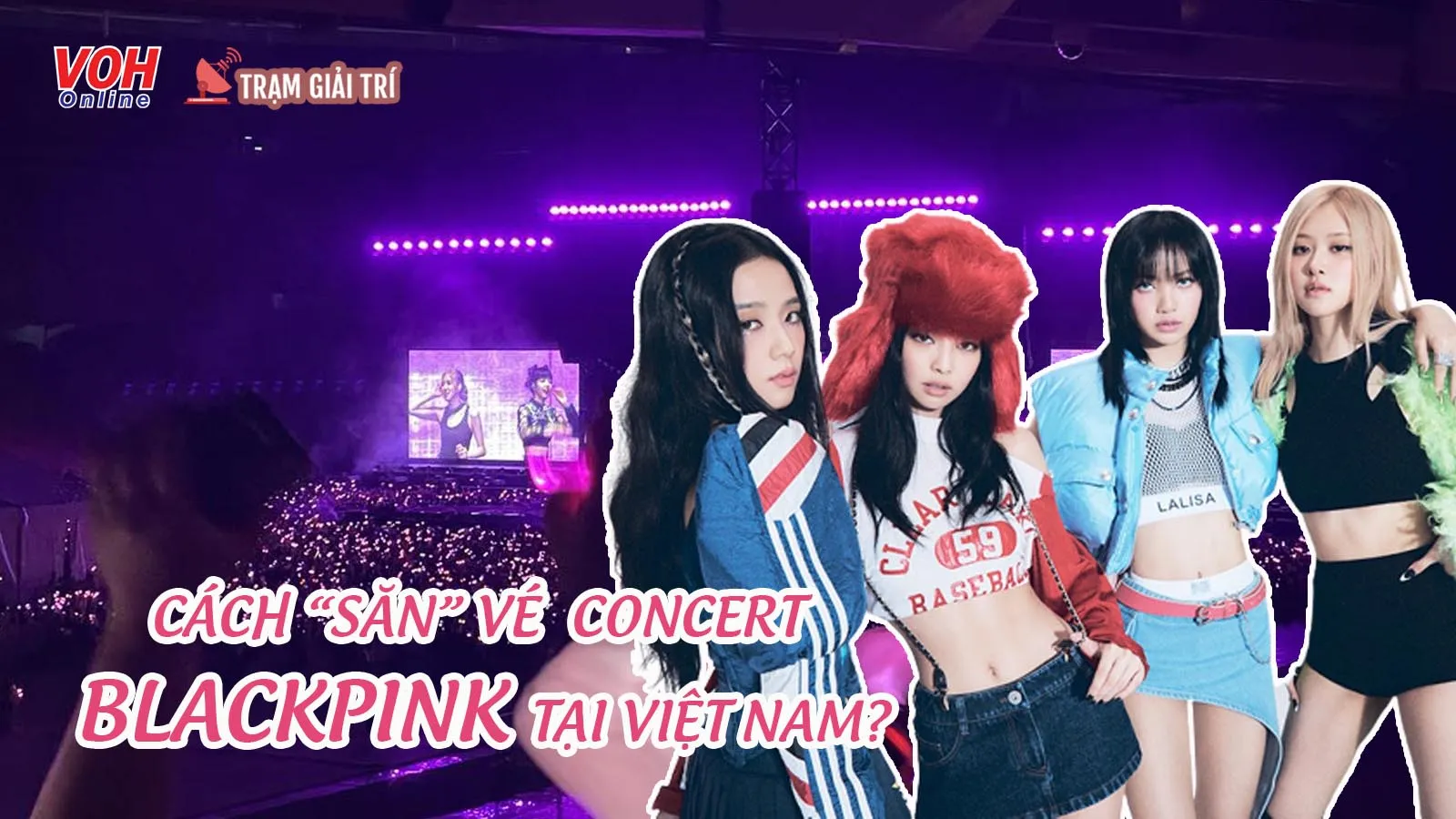 Giá vé concert BLACKPINK ở Việt Nam bao nhiêu? Làm sao để mua và loạt kinh nghiệm đu idol bạn cần nắm