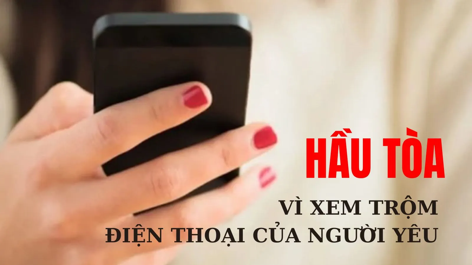 Xem trộm điện thoại của bạn trai, cô gái phải hầu tòa