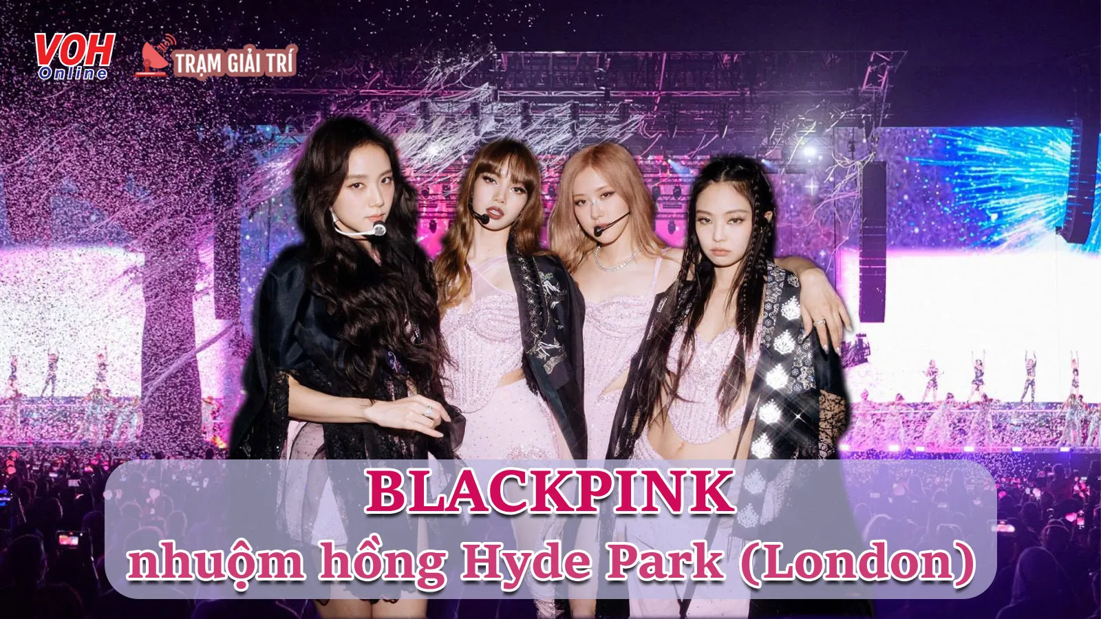 BLACKPINK nhuộm hồng sân khấu Hyde Park của London