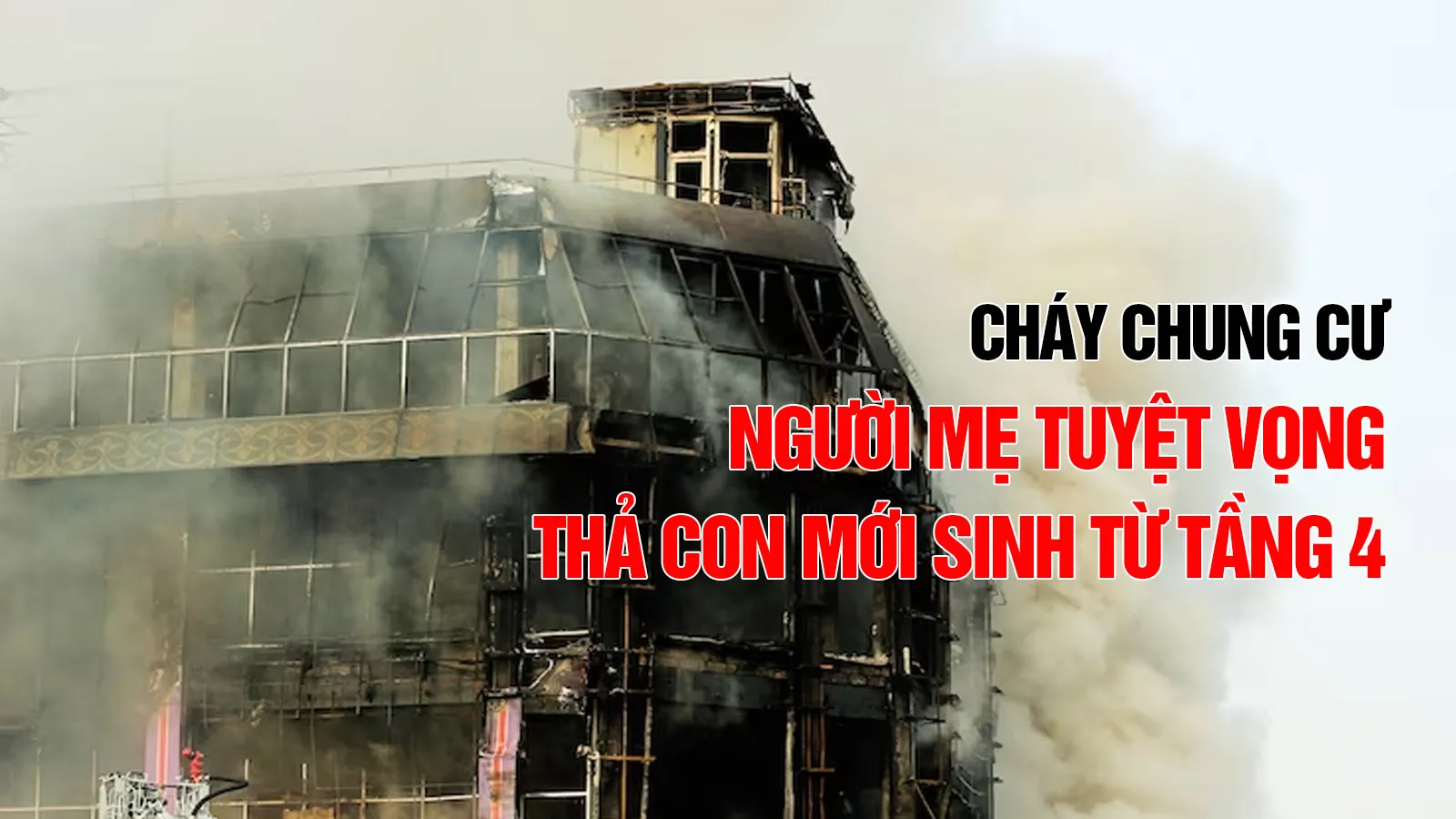 Cháy chung cư, người mẹ buộc thả con mới sinh từ tầng 4 với hy vọng sống mong manh