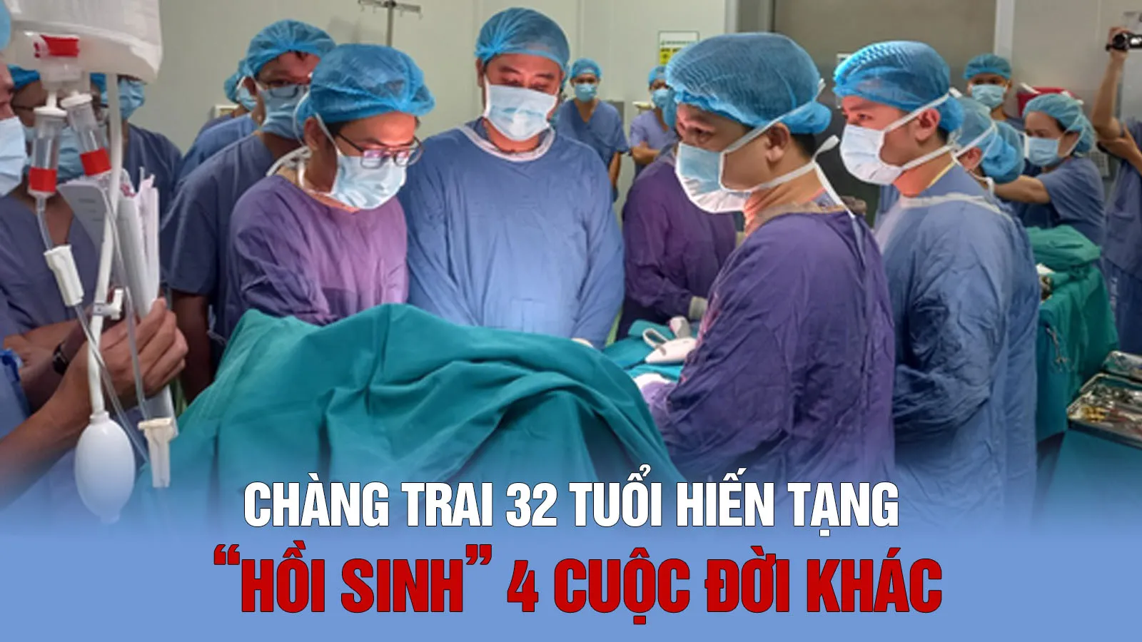 4 cuộc đời hồi sinh từ tạng hiến của chàng trai 32 tuổi