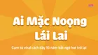 Ai mặc noọng lái lai - Cụm từ viral cách đây 10 năm bất ngờ hot trở lại