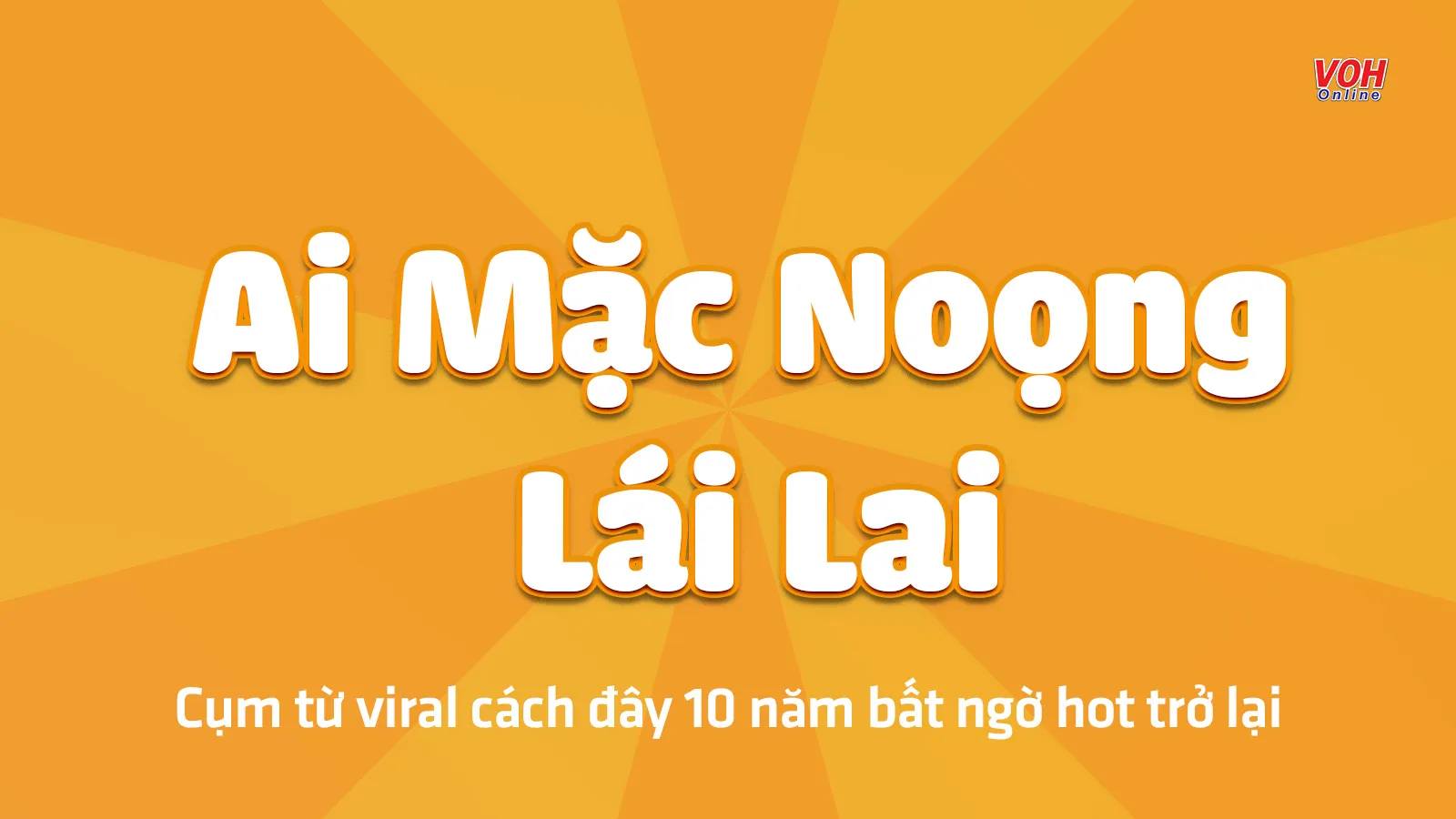 Ai mặc noọng lái lai - Cụm từ viral cách đây 10 năm bất ngờ hot trở lại