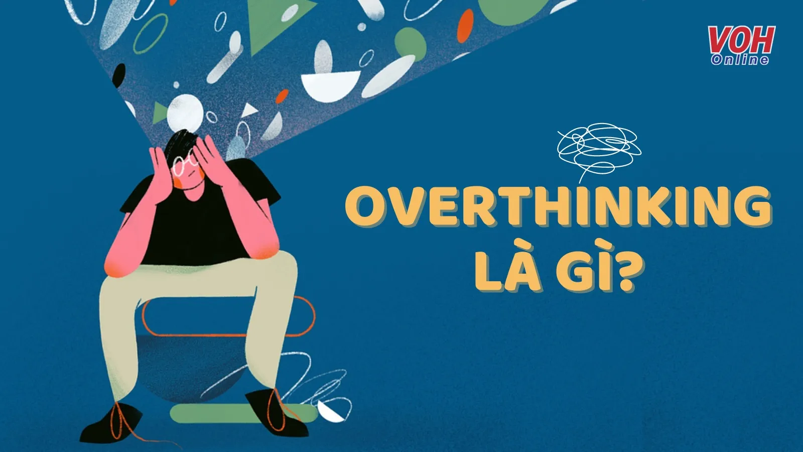 Overthinking là gì? Bạn có phải là một người overthinking?