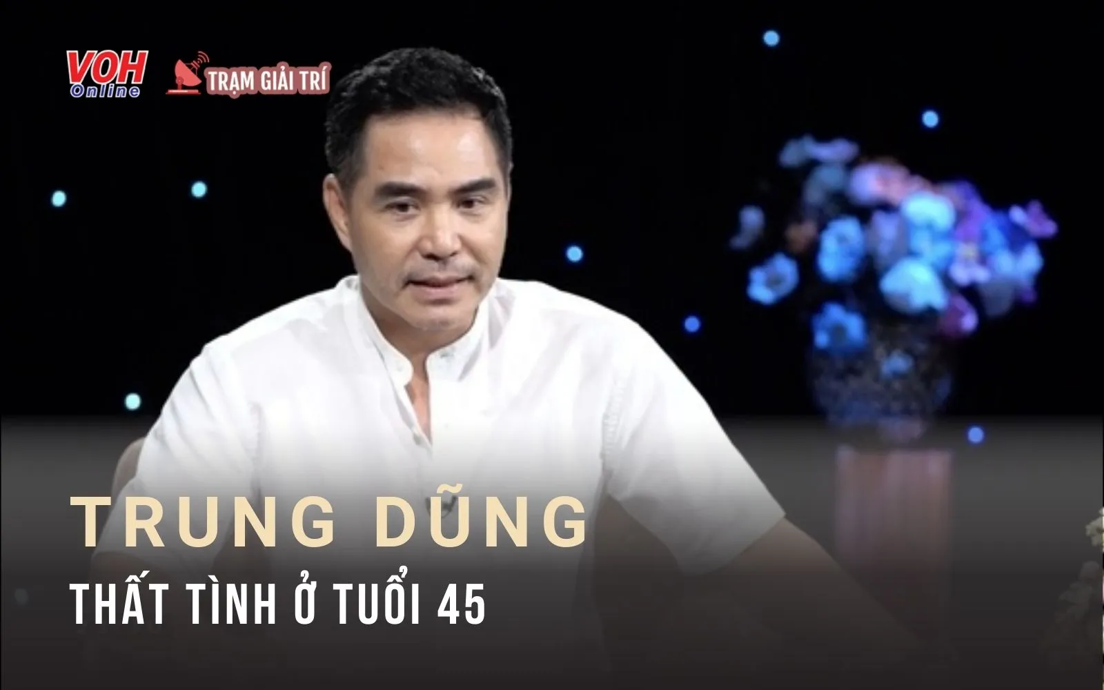 Diễn viên Trung Dũng: Tim đau muốn nhảy khỏi lòng ngực khi thất tình ở tuổi 45